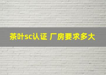 茶叶sc认证 厂房要求多大